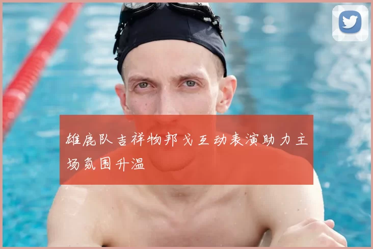 雄鹿队吉祥物邦戈互动表演助力主场氛围升温
