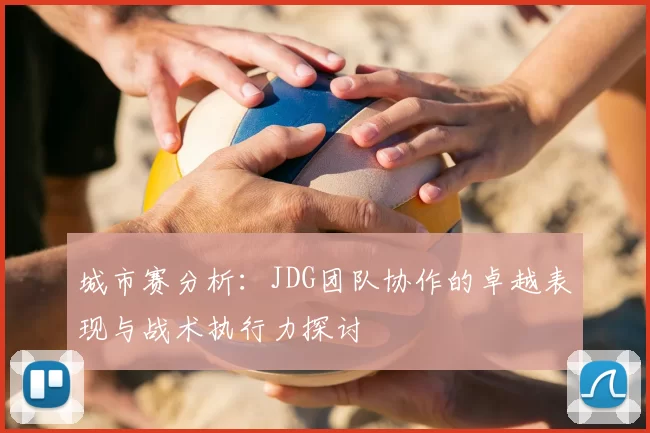 城市赛分析：JDG团队协作的卓越表现与战术执行力探讨