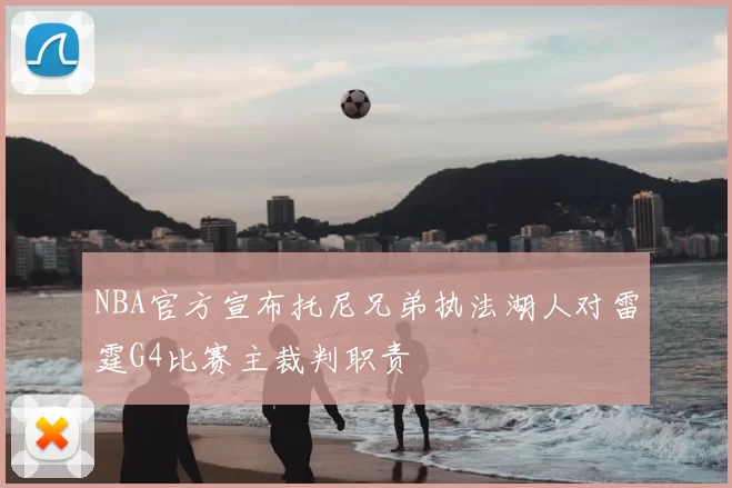 NBA官方宣布托尼兄弟执法湖人对雷霆G4比赛主裁判职责