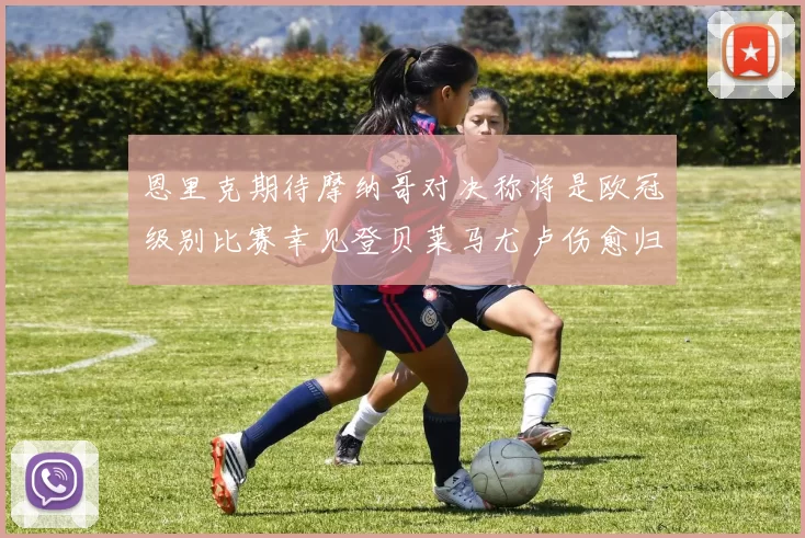 恩里克期待摩纳哥对决称将是欧冠级别比赛幸见登贝莱马尤卢伤愈归队