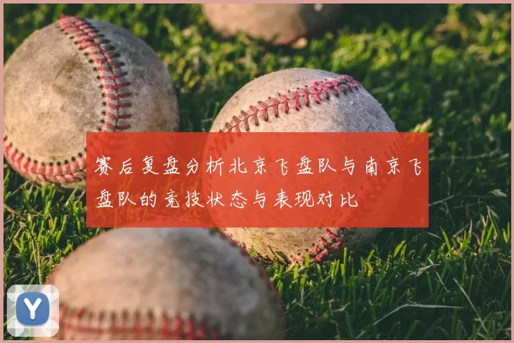 赛后复盘分析北京飞盘队与南京飞盘队的竞技状态与表现对比