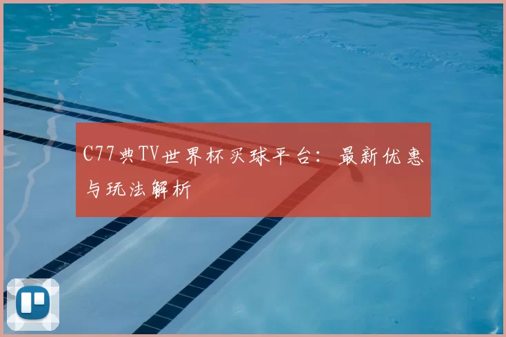 C77典TV世界杯买球平台:最新优惠与玩法解析
