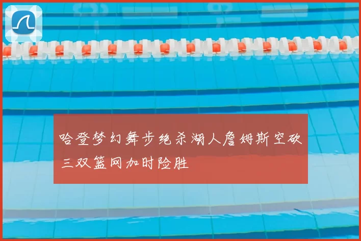 哈登梦幻舞步绝杀湖人詹姆斯空砍三双篮网加时险胜