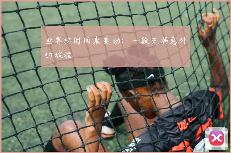 世界杯时间表变动:一段充满意外的旅程