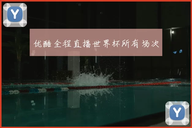 优酷全程直播世界杯所有场次
