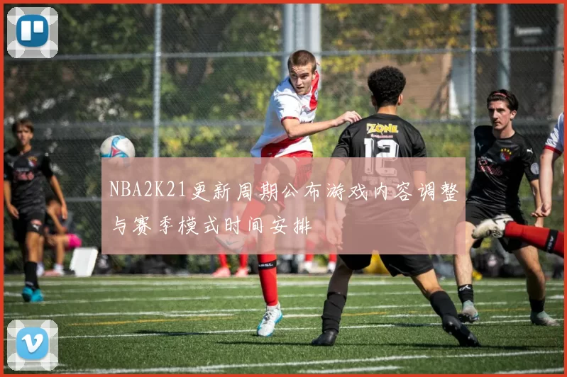 NBA2K21更新周期公布游戏内容调整与赛季模式时间安排